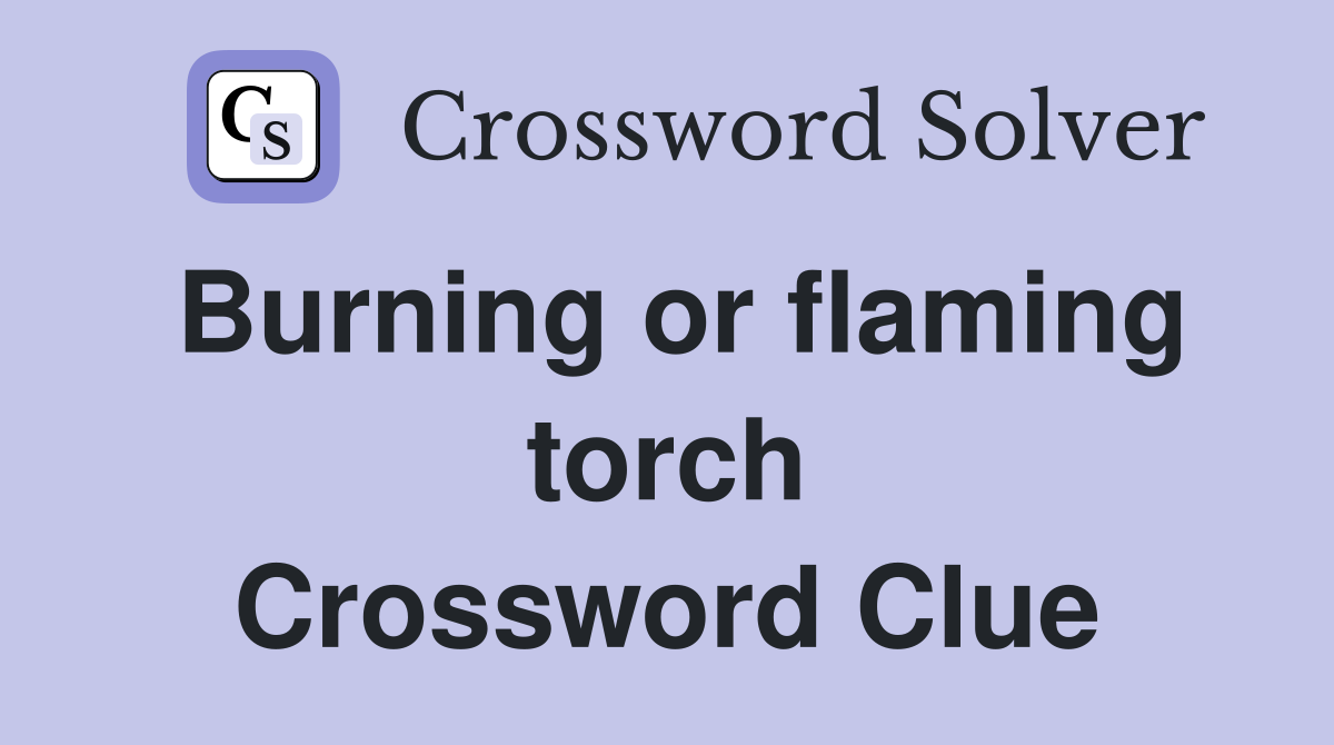 Burning or flaming torch Crossword Clue Answers Crossword Solver